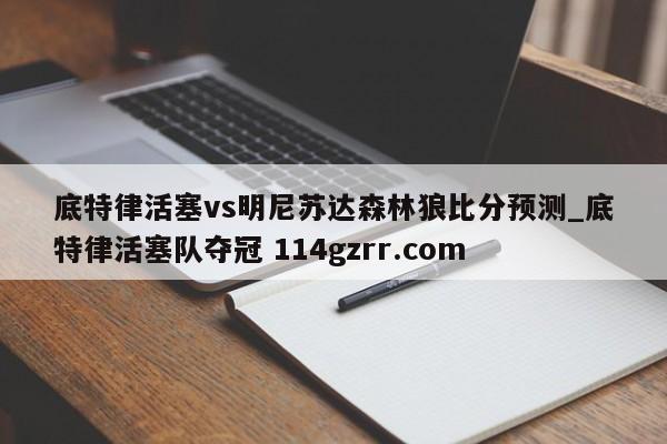 底特律活塞vs明尼苏达森林狼比分预测_底特律活塞队夺冠 114gzrr.com 