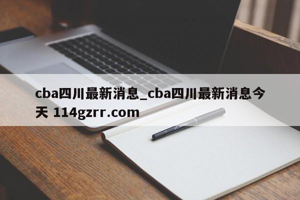 cba四川最新消息_cba四川最新消息今天 114gzrr.com 
