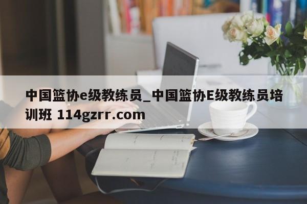 中国篮协e级教练员_中国篮协E级教练员培训班 114gzrr.com 