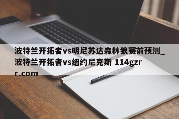 波特兰开拓者vs明尼苏达森林狼赛前预测_波特兰开拓者vs纽约尼克斯 114gzrr.com 