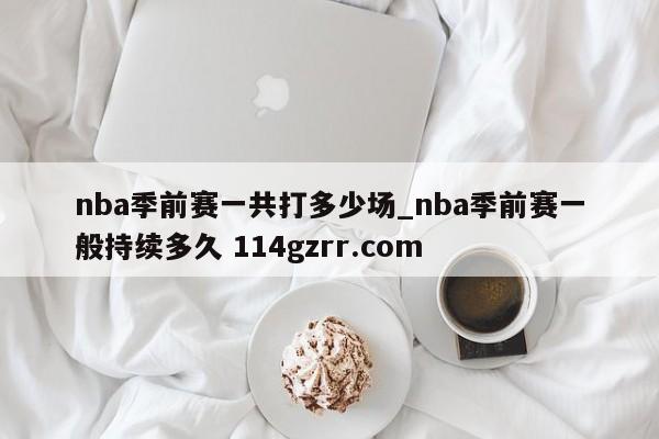 nba季前赛一共打多少场_nba季前赛一般持续多久 114gzrr.com 