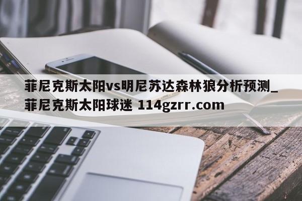 菲尼克斯太阳vs明尼苏达森林狼分析预测_菲尼克斯太阳球迷 114gzrr.com 