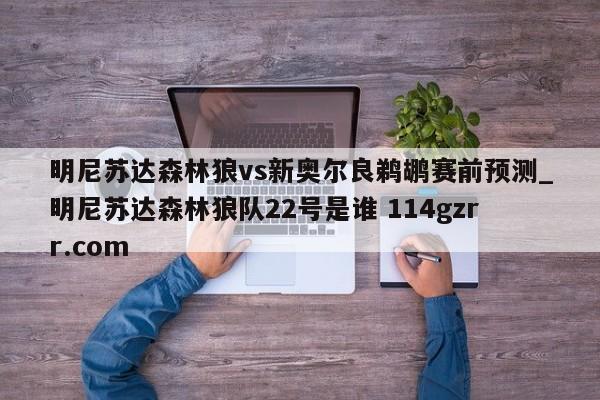 明尼苏达森林狼vs新奥尔良鹈鹕赛前预测_明尼苏达森林狼队22号是谁 114gzrr.com 