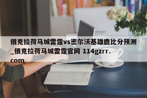 俄克拉荷马城雷霆vs密尔沃基雄鹿比分预测_俄克拉荷马城雷霆官网 114gzrr.com 