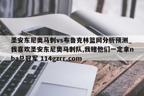 圣安东尼奥马刺vs布鲁克林篮网分析预测_我喜欢圣安东尼奥马刺队,我赌他们一定拿nba总冠军 114gzrr.com 