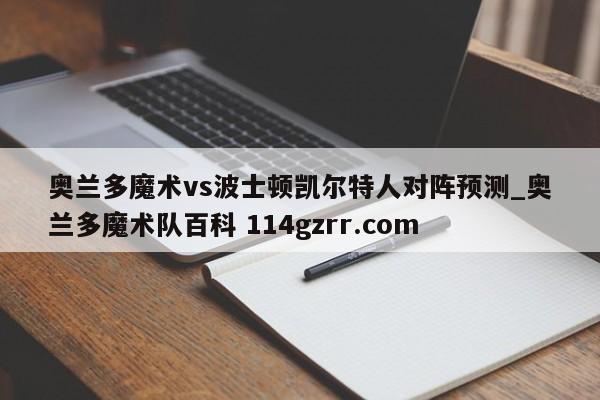 奥兰多魔术vs波士顿凯尔特人对阵预测_奥兰多魔术队百科 114gzrr.com 