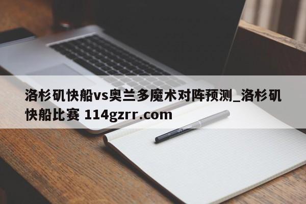 洛杉矶快船vs奥兰多魔术对阵预测_洛杉矶快船比赛 114gzrr.com 