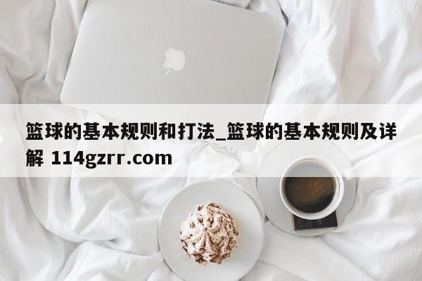 篮球的基本规则和打法_篮球的基本规则及详解 114gzrr.com 