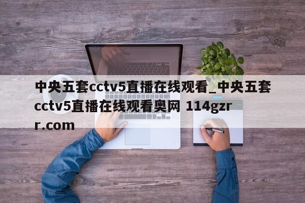 中央五套cctv5直播在线观看_中央五套cctv5直播在线观看奥网 114gzrr.com 
