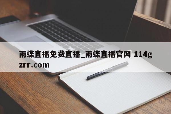 雨蝶直播免费直播_雨蝶直播官网 114gzrr.com 