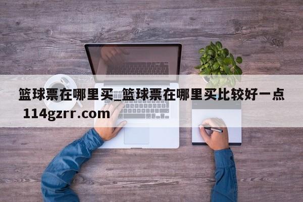 篮球票在哪里买_篮球票在哪里买比较好一点 114gzrr.com 