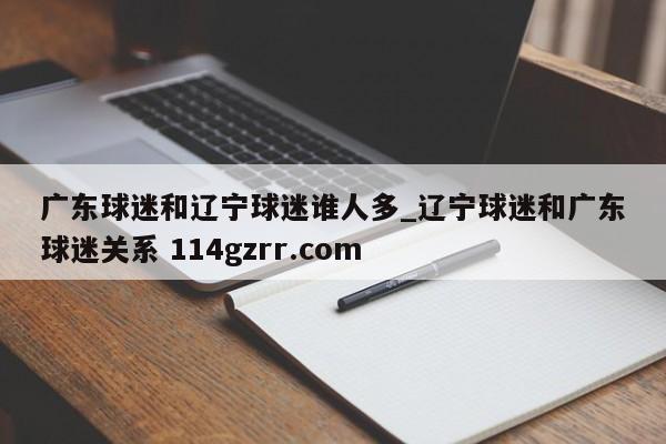 广东球迷和辽宁球迷谁人多_辽宁球迷和广东球迷关系 114gzrr.com 