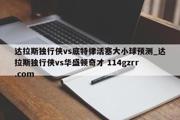 达拉斯独行侠vs底特律活塞大小球预测_达拉斯独行侠vs华盛顿奇才 114gzrr.com 