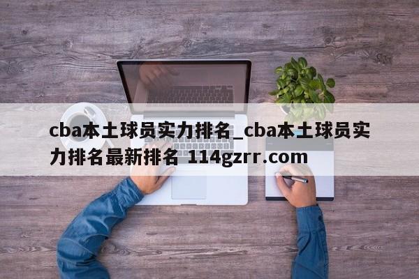 cba本土球员实力排名_cba本土球员实力排名最新排名 114gzrr.com 