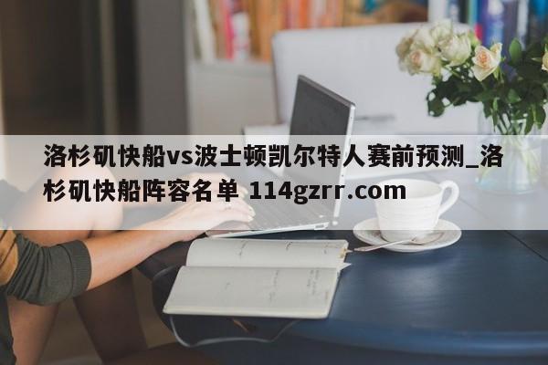 洛杉矶快船vs波士顿凯尔特人赛前预测_洛杉矶快船阵容名单 114gzrr.com 