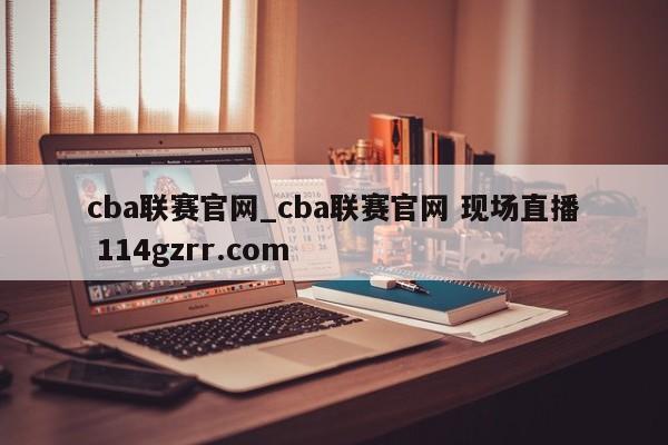 cba联赛官网_cba联赛官网 现场直播 114gzrr.com 