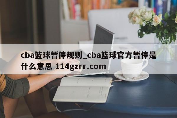 cba篮球暂停规则_cba篮球官方暂停是什么意思 114gzrr.com 