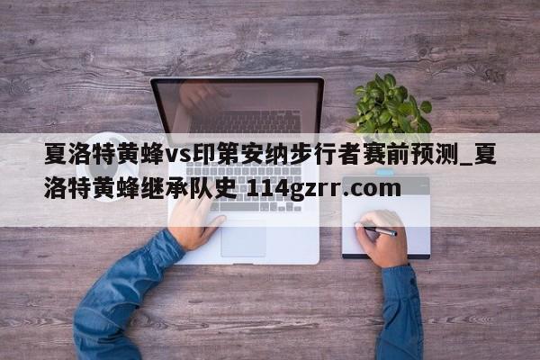 夏洛特黄蜂vs印第安纳步行者赛前预测_夏洛特黄蜂继承队史 114gzrr.com 