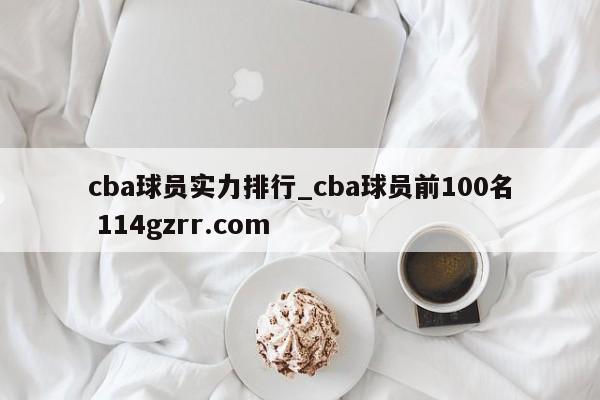 cba球员实力排行_cba球员前100名 114gzrr.com 