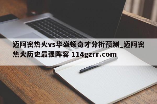 迈阿密热火vs华盛顿奇才分析预测_迈阿密热火历史最强阵容 114gzrr.com 