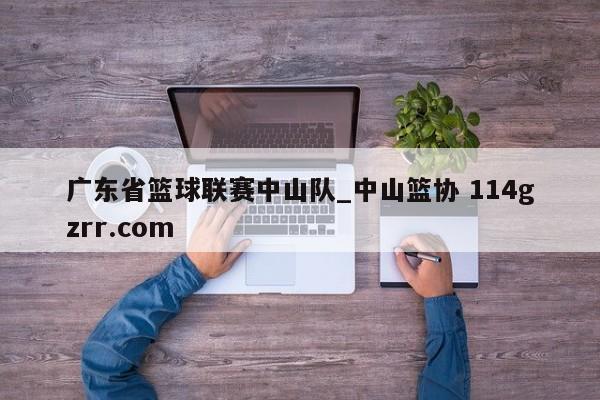 广东省篮球联赛中山队_中山篮协 114gzrr.com 