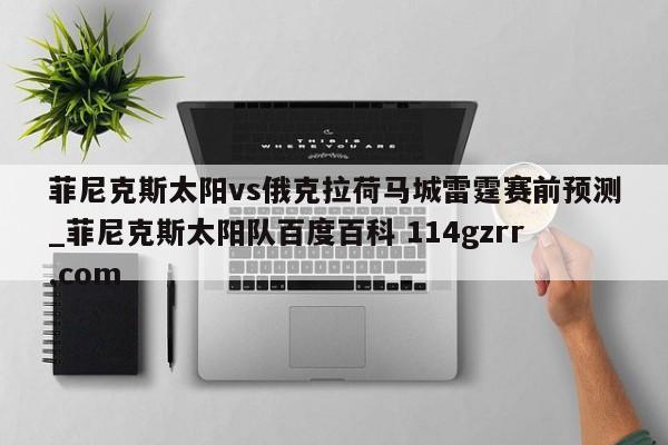 菲尼克斯太阳vs俄克拉荷马城雷霆赛前预测_菲尼克斯太阳队百度百科 114gzrr.com 