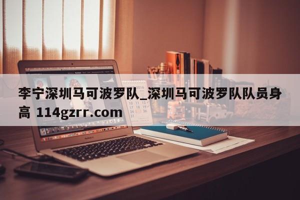 李宁深圳马可波罗队_深圳马可波罗队队员身高 114gzrr.com 