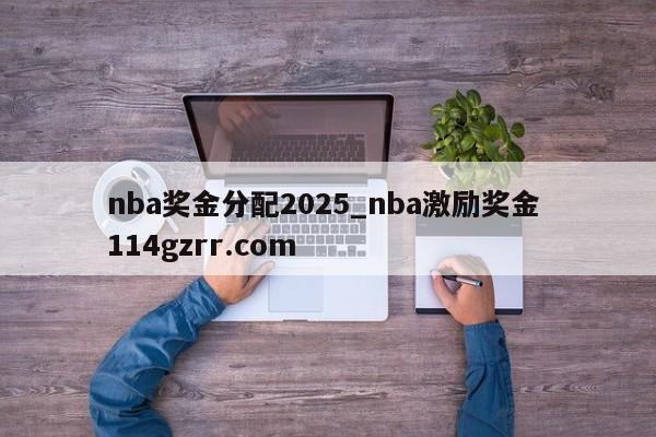 nba奖金分配2025_nba激励奖金 114gzrr.com 