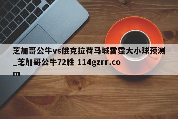 芝加哥公牛vs俄克拉荷马城雷霆大小球预测_芝加哥公牛72胜 114gzrr.com 