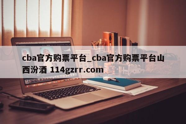 cba官方购票平台_cba官方购票平台山西汾酒 114gzrr.com 