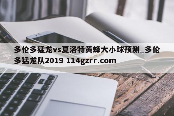 多伦多猛龙vs夏洛特黄蜂大小球预测_多伦多猛龙队2019 114gzrr.com 