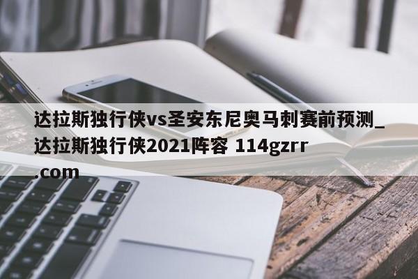 达拉斯独行侠vs圣安东尼奥马刺赛前预测_达拉斯独行侠2021阵容 114gzrr.com 