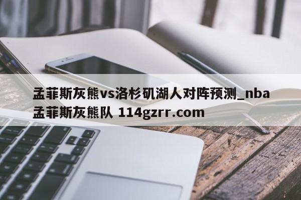 孟菲斯灰熊vs洛杉矶湖人对阵预测_nba孟菲斯灰熊队 114gzrr.com 