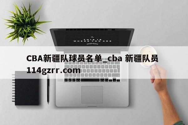 CBA新疆队球员名单_cba 新疆队员 114gzrr.com 
