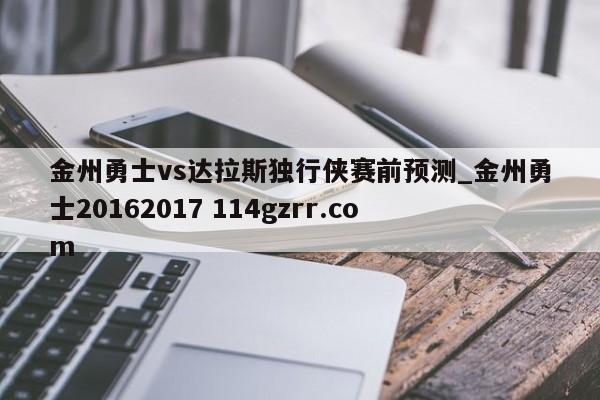 金州勇士vs达拉斯独行侠赛前预测_金州勇士20162017 114gzrr.com 