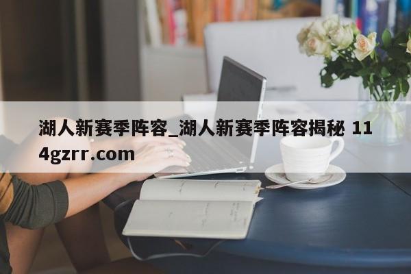 湖人新赛季阵容_湖人新赛季阵容揭秘 114gzrr.com 