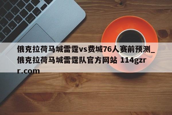 俄克拉荷马城雷霆vs费城76人赛前预测_俄克拉荷马城雷霆队官方网站 114gzrr.com 
