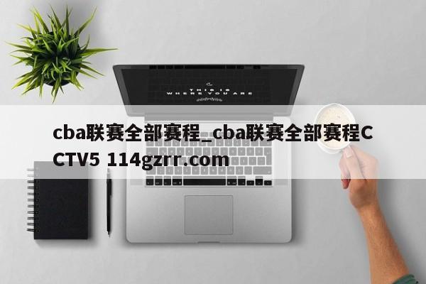 cba联赛全部赛程_cba联赛全部赛程CCTV5 114gzrr.com 