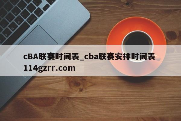 cBA联赛时间表_cba联赛安排时间表 114gzrr.com 