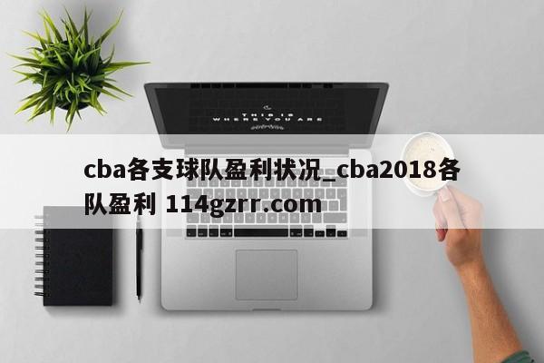 cba各支球队盈利状况_cba2018各队盈利 114gzrr.com 
