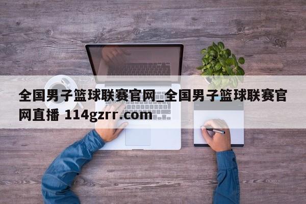 全国男子篮球联赛官网_全国男子篮球联赛官网直播 114gzrr.com 
