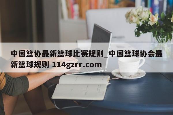 中国篮协最新篮球比赛规则_中国篮球协会最新篮球规则 114gzrr.com 