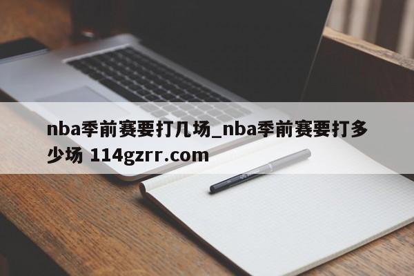 nba季前赛要打几场_nba季前赛要打多少场 114gzrr.com 