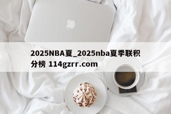 2025NBA夏_2025nba夏季联积分榜 114gzrr.com 