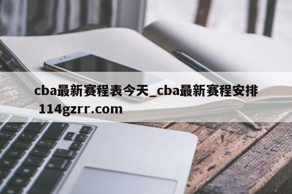 cba最新赛程表今天_cba最新赛程安排 114gzrr.com 