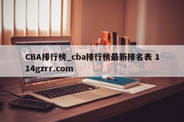 CBA排行榜_cba排行榜最新排名表 114gzrr.com 