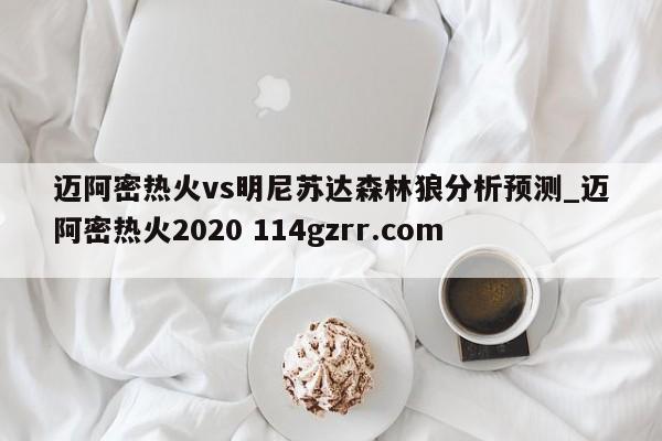 迈阿密热火vs明尼苏达森林狼分析预测_迈阿密热火2020 114gzrr.com 
