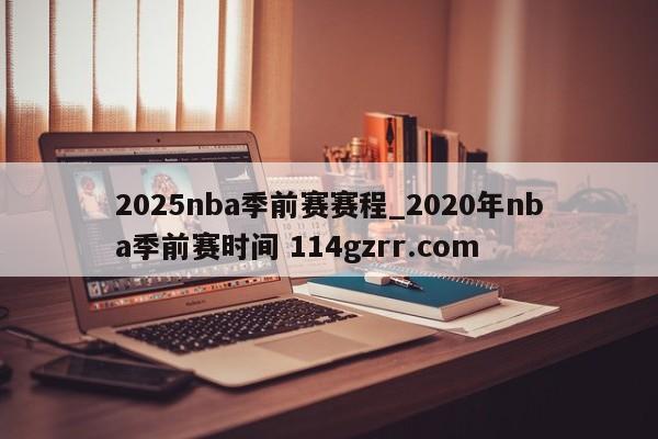 2025nba季前赛赛程_2020年nba季前赛时间 114gzrr.com 