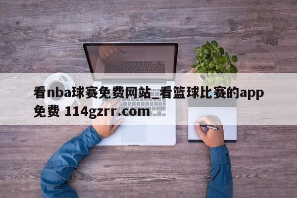 看nba球赛免费网站_看篮球比赛的app免费 114gzrr.com 