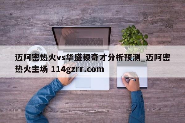 迈阿密热火vs华盛顿奇才分析预测_迈阿密热火主场 114gzrr.com 